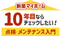 新築マイホーム10年目ならチェックしたい！点検・メンテナンス入門